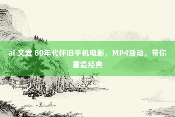 ai 文爱 80年代怀旧手机电影，MP4活动，带你重温经典