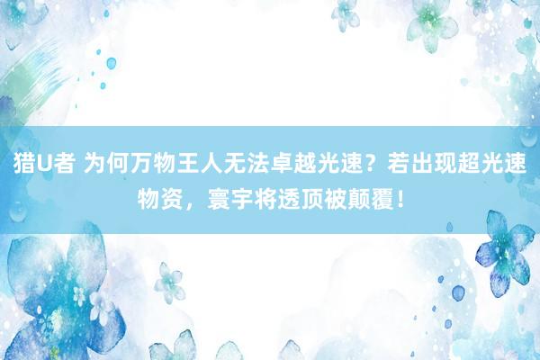 猎U者 为何万物王人无法卓越光速？若出现超光速物资，寰宇将透顶被颠覆！