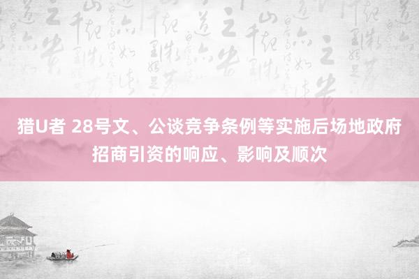 猎U者 28号文、公谈竞争条例等实施后场地政府招商引资的响应、影响及顺次