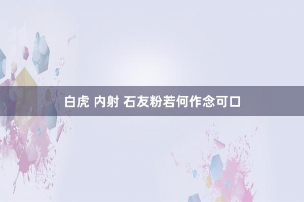 白虎 内射 石友粉若何作念可口