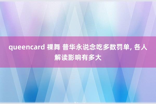 queencard 裸舞 普华永说念吃多数罚单， 各人解读影响有多大