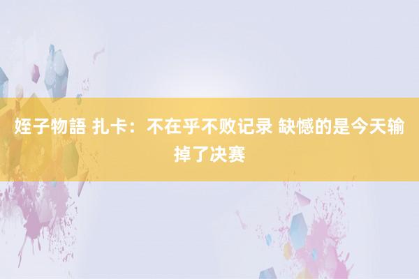 姪子物語 扎卡：不在乎不败记录 缺憾的是今天输掉了决赛