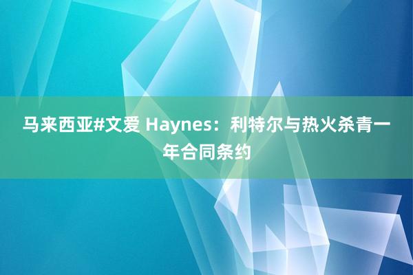 马来西亚#文爱 Haynes：利特尔与热火杀青一年合同条约