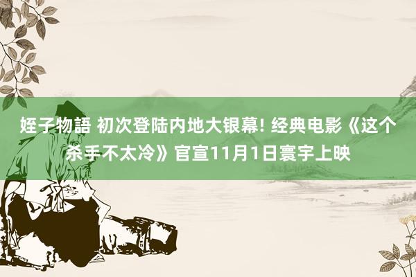 姪子物語 初次登陆内地大银幕! 经典电影《这个杀手不太冷》官宣11月1日寰宇上映