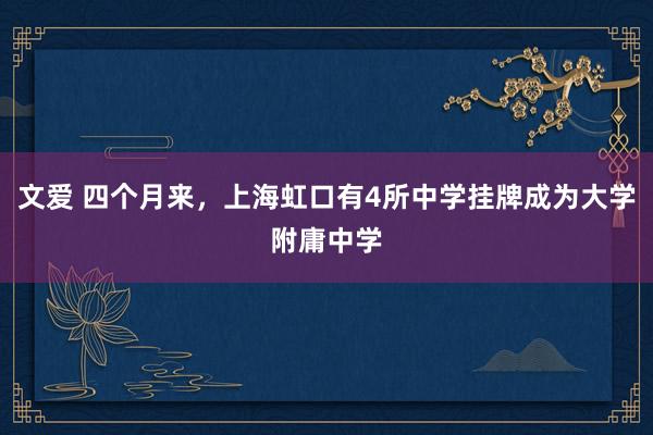 文爱 四个月来，上海虹口有4所中学挂牌成为大学附庸中学