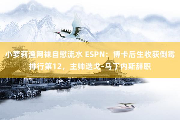 小萝莉渔网袜自慰流水 ESPN：博卡后生收获倒霉排行第12，主帅迭戈-马丁内斯辞职