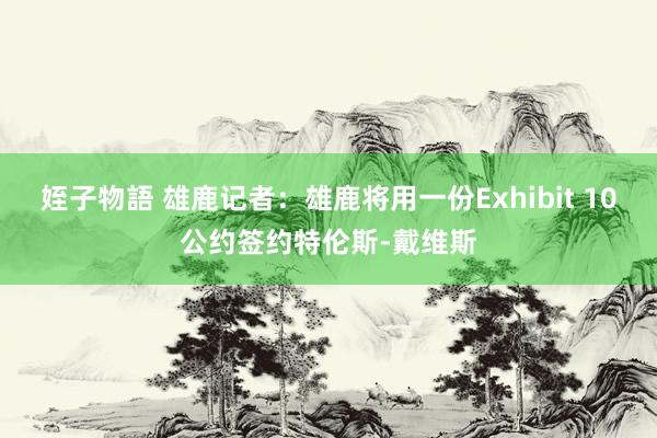 姪子物語 雄鹿记者：雄鹿将用一份Exhibit 10公约签约特伦斯-戴维斯