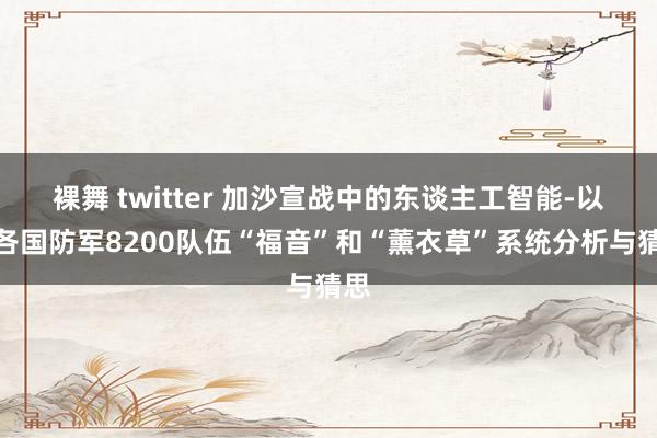 裸舞 twitter 加沙宣战中的东谈主工智能-以色各国防军8200队伍“福音”和“薰衣草”系统分析与猜思