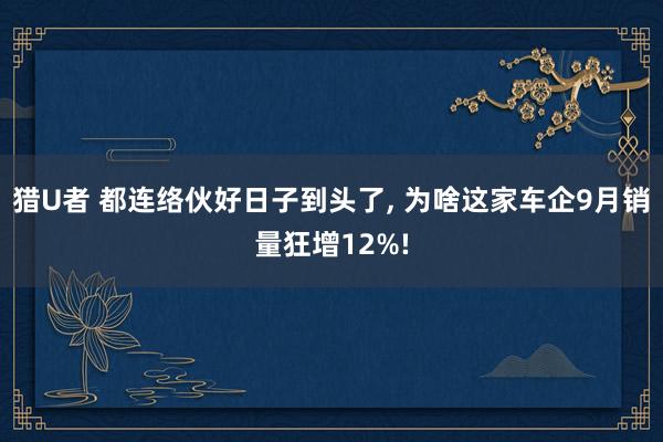 猎U者 都连络伙好日子到头了， 为啥这家车企9月销量狂增12%!