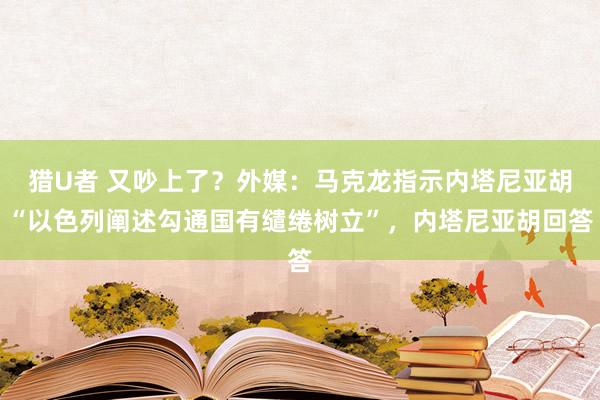 猎U者 又吵上了？外媒：马克龙指示内塔尼亚胡“以色列阐述勾通国有缱绻树立”，内塔尼亚胡回答