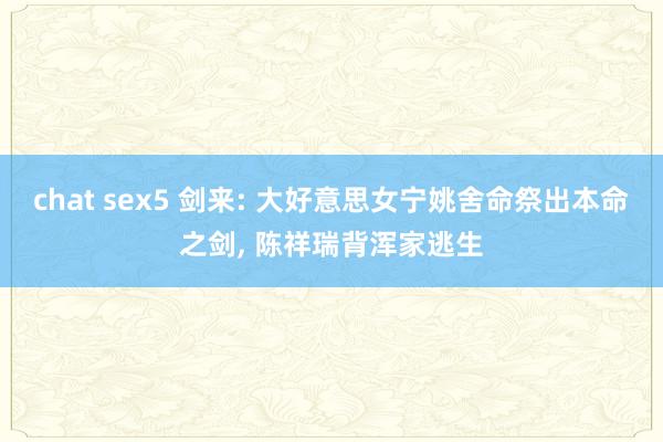 chat sex5 剑来: 大好意思女宁姚舍命祭出本命之剑， 陈祥瑞背浑家逃生