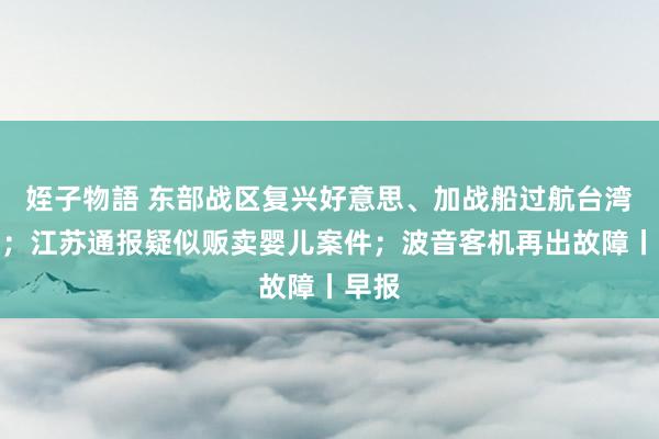 姪子物語 东部战区复兴好意思、加战船过航台湾海峡；江苏通报疑似贩卖婴儿案件；波音客机再出故障丨早报