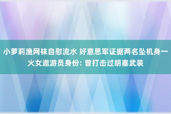 小萝莉渔网袜自慰流水 好意思军证据两名坠机身一火女遨游员身份: 曾打击过胡塞武装