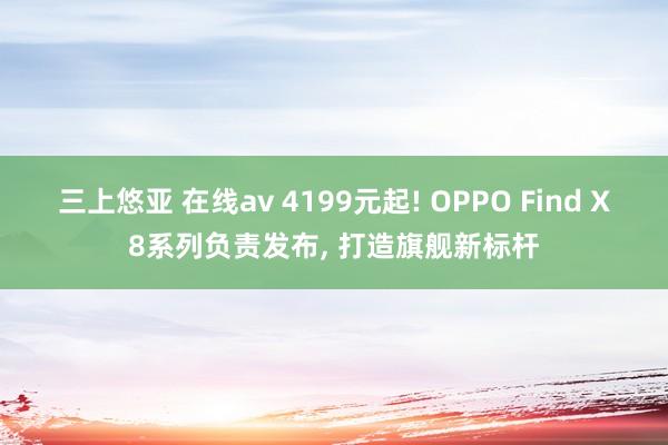 三上悠亚 在线av 4199元起! OPPO Find X8系列负责发布， 打造旗舰新标杆