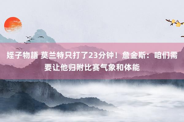 姪子物語 莫兰特只打了23分钟！詹金斯：咱们需要让他归附比赛气象和体能