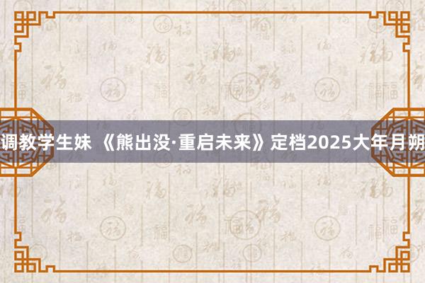 调教学生妹 《熊出没·重启未来》定档2025大年月朔