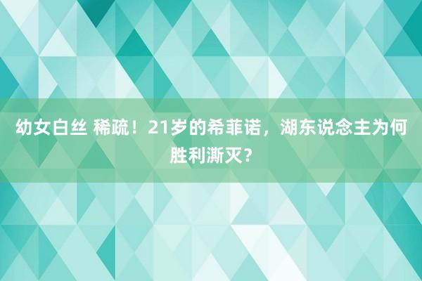 幼女白丝 稀疏！21岁的希菲诺，湖东说念主为何胜利澌灭？