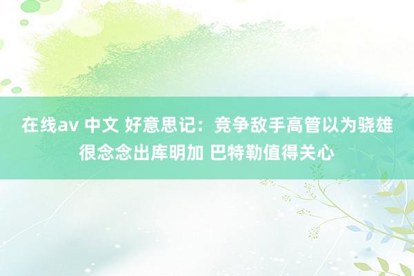 在线av 中文 好意思记：竞争敌手高管以为骁雄很念念出库明加 巴特勒值得关心