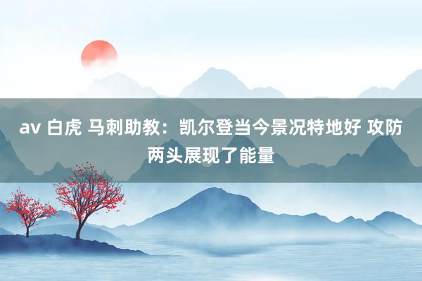 av 白虎 马刺助教：凯尔登当今景况特地好 攻防两头展现了能量