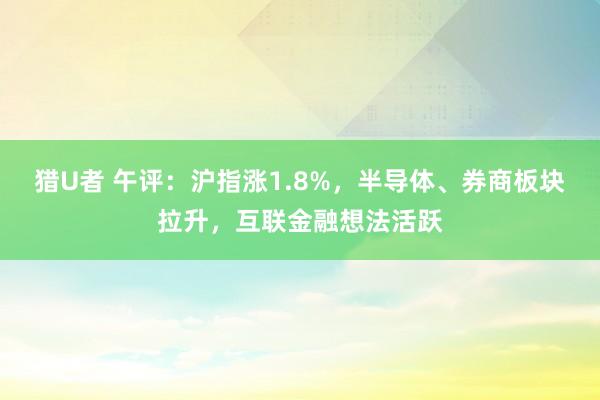 猎U者 午评：沪指涨1.8%，半导体、券商板块拉升，互联金融想法活跃