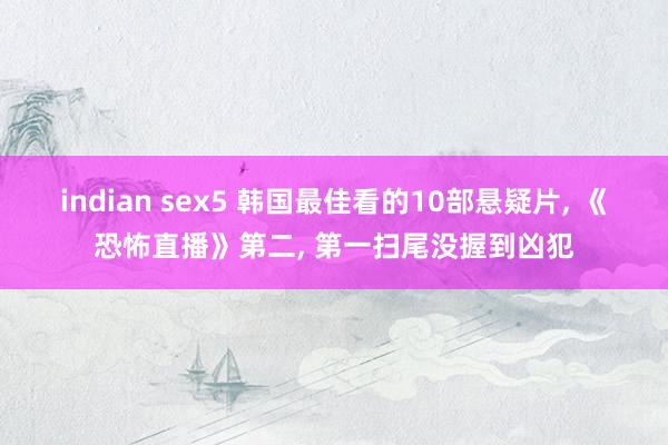 indian sex5 韩国最佳看的10部悬疑片， 《恐怖直播》第二， 第一扫尾没握到凶犯