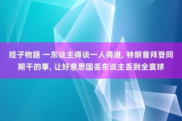 姪子物語 一东谈主得谈一人得道， 特朗普拜登同期干的事， 让好意思国丢东谈主丢到全寰球