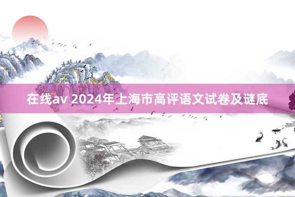 在线av 2024年上海市高评语文试卷及谜底