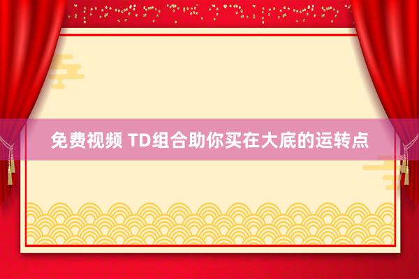 免费视频 TD组合助你买在大底的运转点