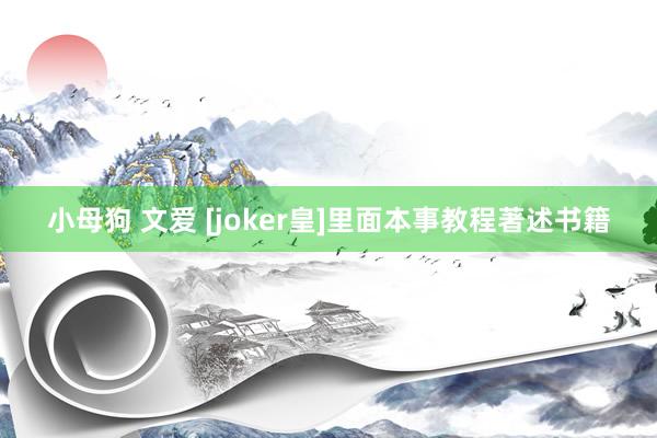 小母狗 文爱 [joker皇]里面本事教程著述书籍