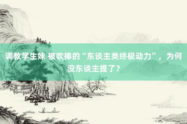 调教学生妹 被吹捧的“东谈主类终极动力”，为何没东谈主提了？