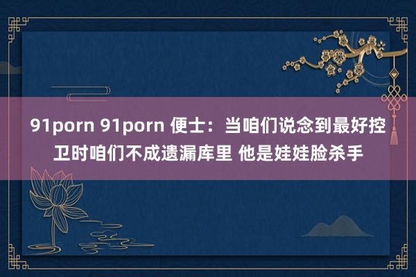 91porn 91porn 便士：当咱们说念到最好控卫时咱们不成遗漏库里 他是娃娃脸杀手