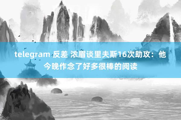 telegram 反差 浓眉谈里夫斯16次助攻：他今晚作念了好多很棒的阅读