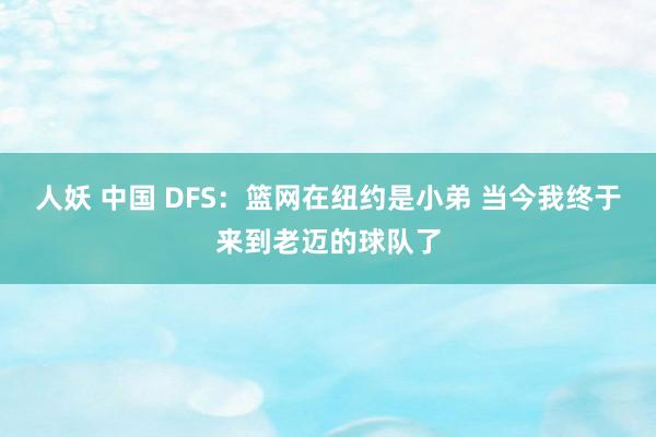 人妖 中国 DFS：篮网在纽约是小弟 当今我终于来到老迈的球队了