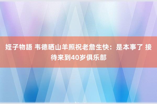 姪子物語 韦德晒山羊照祝老詹生快：是本事了 接待来到40岁俱乐部