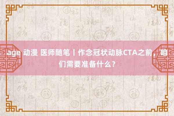 age 动漫 医师随笔丨作念冠状动脉CTA之前，咱们需要准备什么？